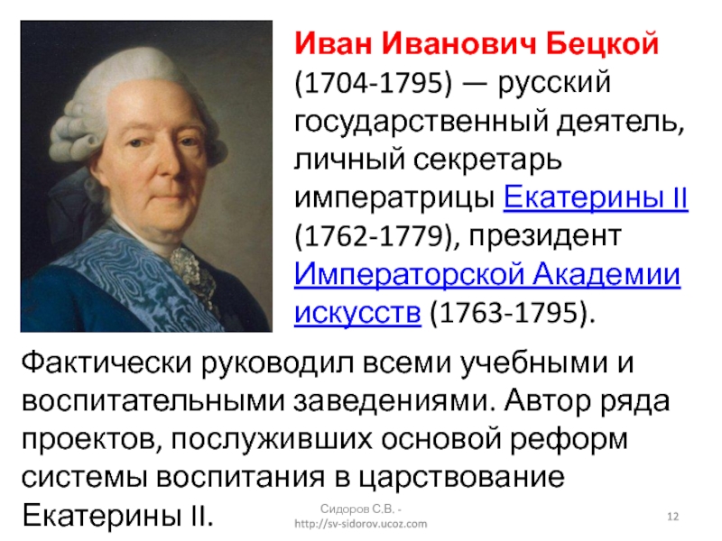 Сидоров С.В. - http://sv-sidorov.ucoz.comИван Иванович Бецкой (1704-1795) — русский государственный деятель, личный секретарь императрицы Екатерины II (1762-1779), президент