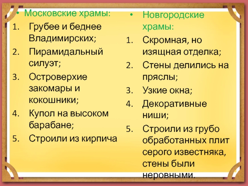 Московские храмы:Грубее и беднее Владимирских;Пирамидальный силуэт;Островерхие закомары и кокошники;Купол на высоком барабане;Строили из кирпичаНовгородские храмы:Скромная, но изящная