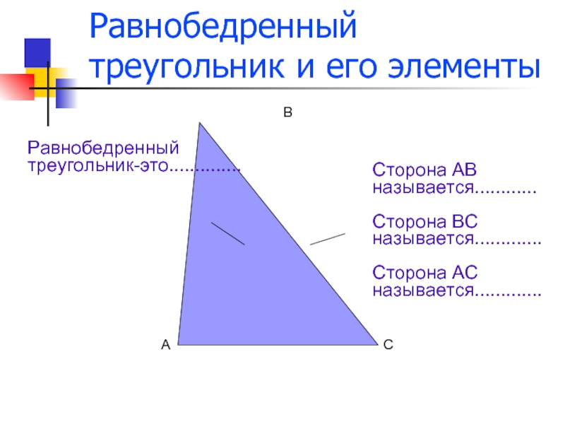 Равнобедренный треугольник и его элементыАСВРавнобедренный треугольник-это..............Сторона АВ называется............Сторона ВС называется.............Сторона АС называется.............