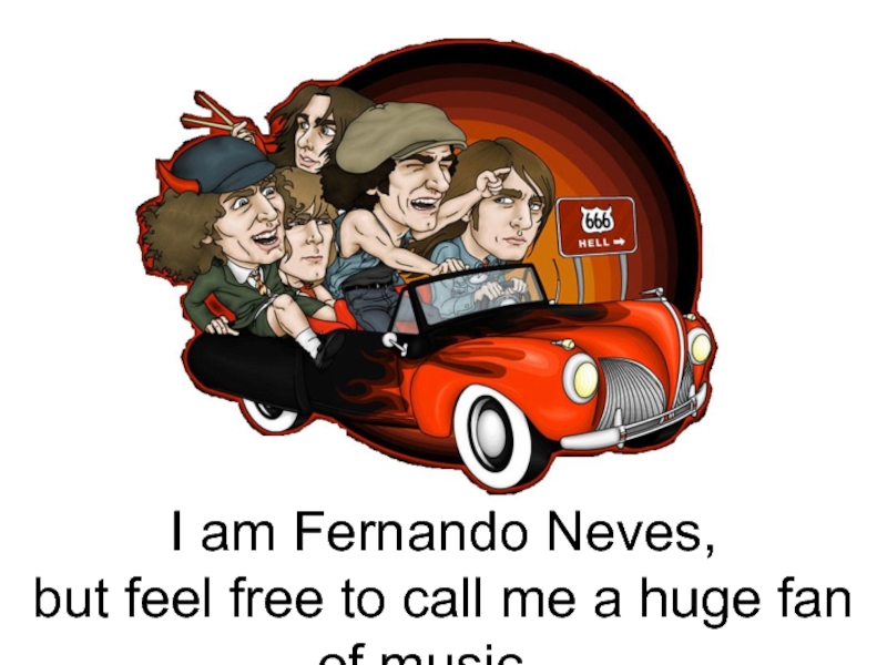 Презентация I am Fernando Neves,
but feel free to call me a huge fan of music