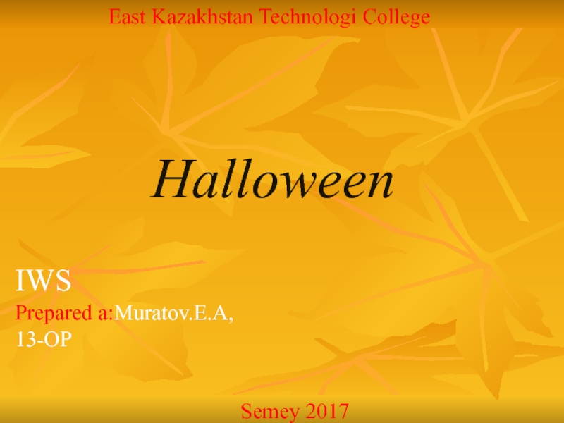 Prepared a: Muratov.E.A,
13-OP
Halloween
IWS
East Kazakhstan Technologi