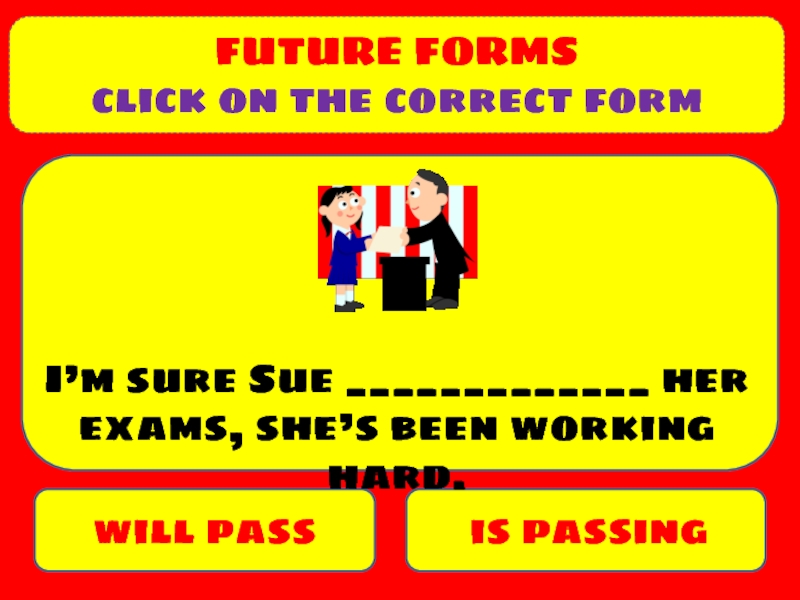 Презентация FUTURE FORMS
click on the correct form
will pass
is passing
I’m sure Sue