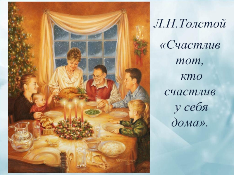 Л.Н.Толстой«Счастлив тот, кто счастлив у себя дома».