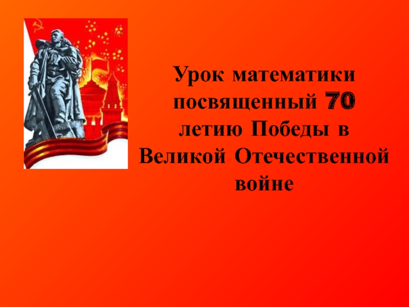Урок математики посвященный 70 летию Победы в Великой Отечественной войне