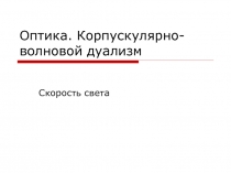 Оптика. Корпускулярно-волновой дуализм  Скорость света