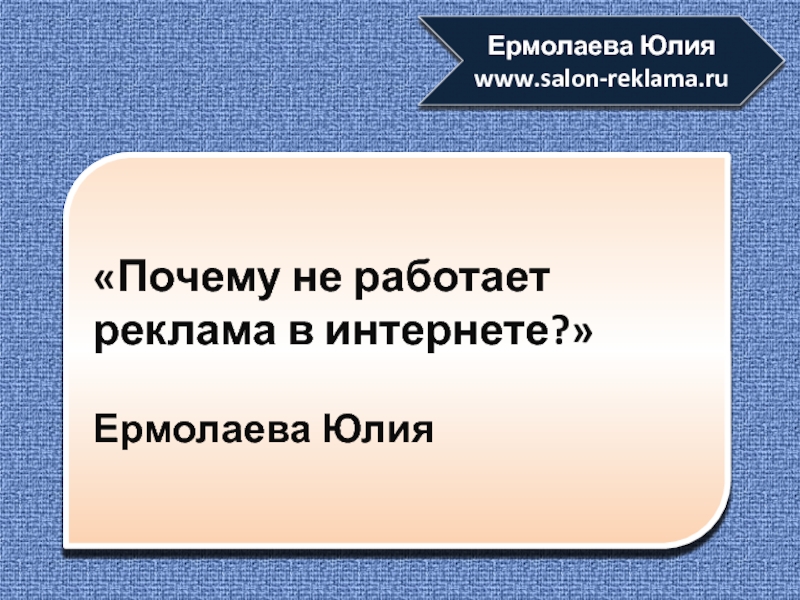 Презентация Почему не работает
реклама в интернете?
Ермолаева Юлия
Ермолаева