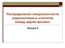 Распределение микроколичеств радиоактивных изотопов между двумя фазами