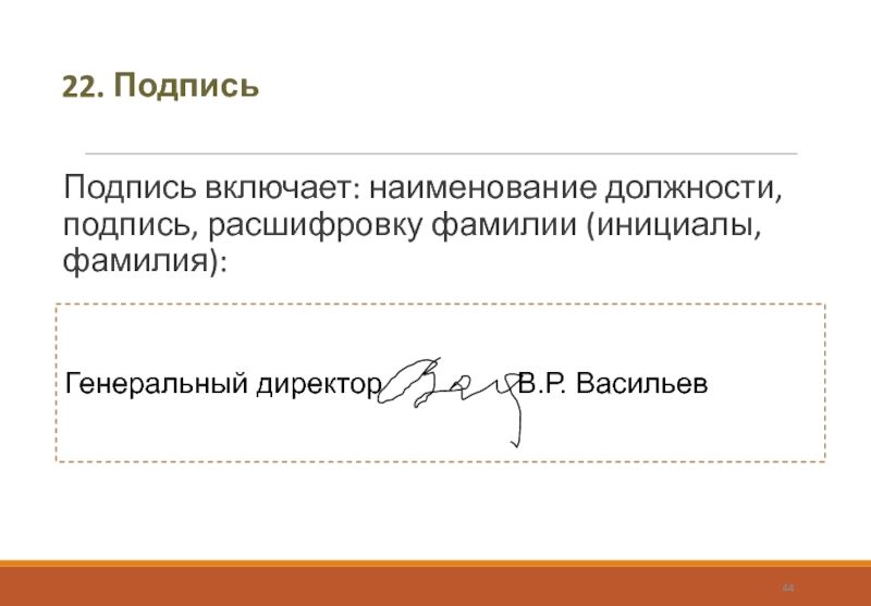 22. ПодписьПодпись включает: наименование должности, подпись, 	расшифровку фамилии (инициалы, фамилия): Генеральный директор			  В.Р. Васильев