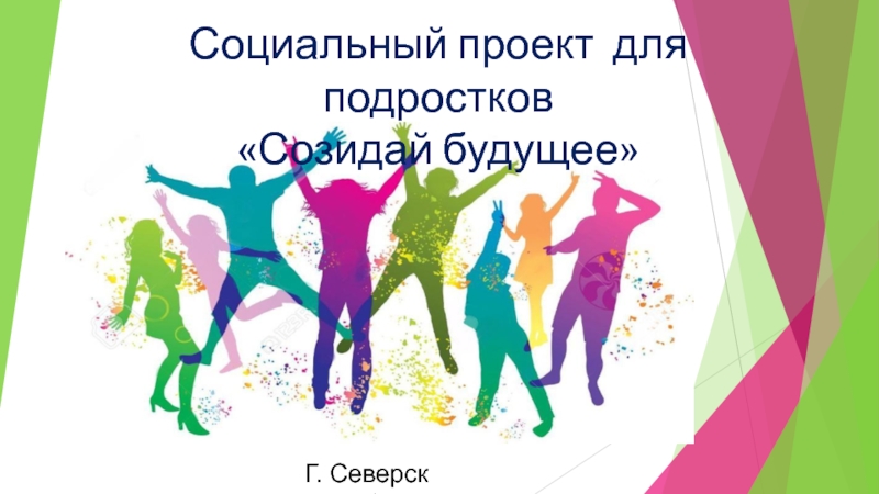 Социальный проект для подростков
Созидай будущее
Г. Северск 2019