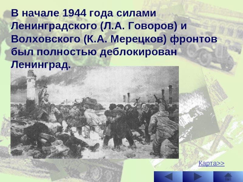 Карта>>В начале 1944 года силами Ленинградского (Л.А. Говоров) и Волховского (К.А. Мерецков) фронтов был полностью деблокирован Ленинград.
