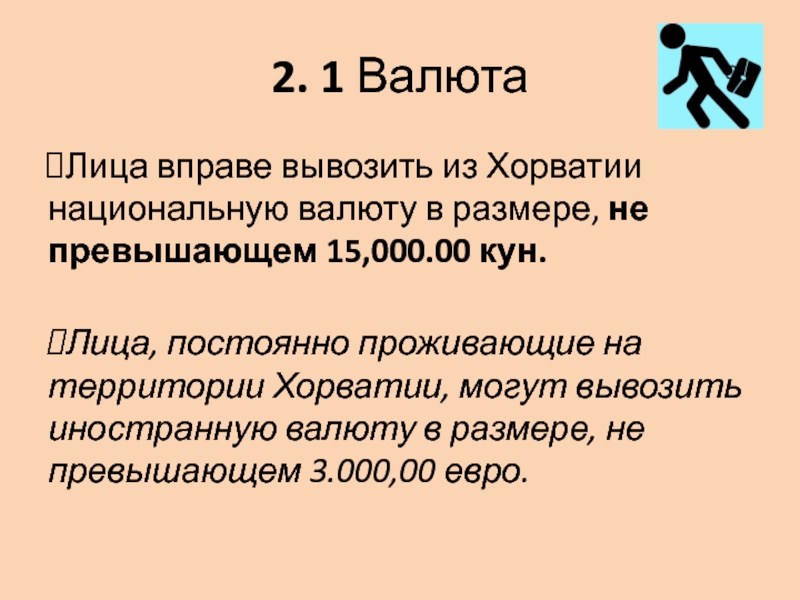 2. 1 Валюта Лица вправе вывозить из Хорватии национальную валюту в размере, не превышающем 15,000.00 кун.  Лица,