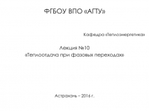 ФГБОУ ВПО АГТУ
Кафедра Теплоэнергетика
Лекция №10
Теплоотдача при фазовых