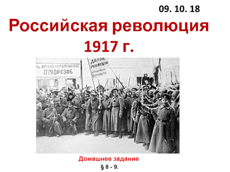 Российская революция 1917 г.
09. 10. 18
Домашнее задание
§ 8 - 9