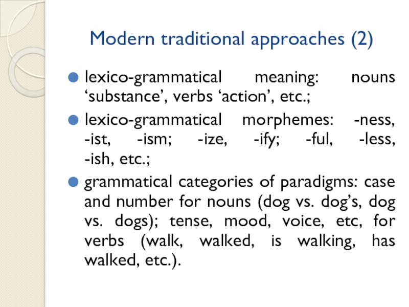 Modern traditional approaches (2)lexico-grammatical meaning: nouns ‘substance’, verbs ‘action’, etc.;lexico-grammatical morphemes: -ness, -ist, -ism; -ize, -ify; -ful,