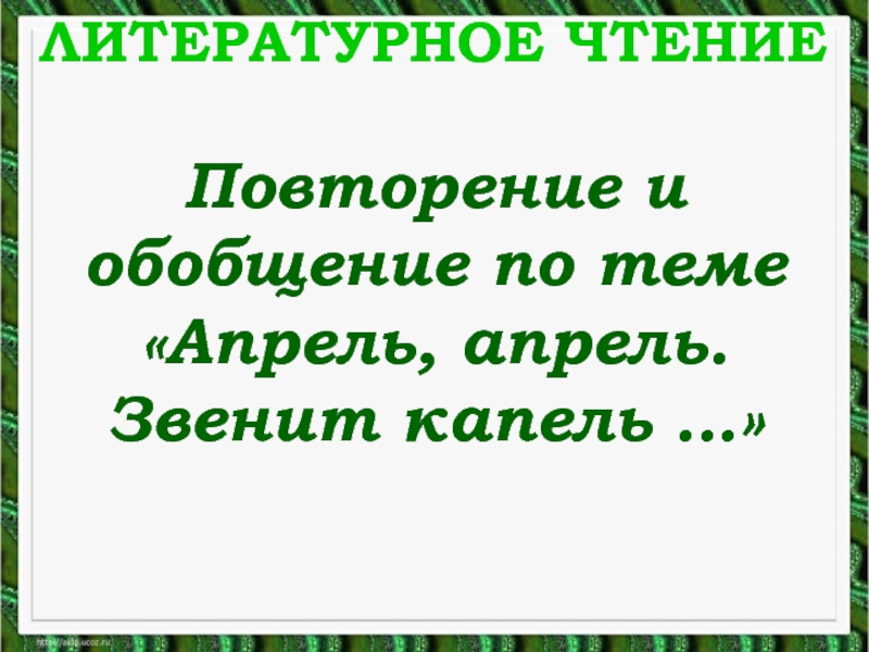 Литературное чтение - Повторение и обобщение по теме «Апрель, апрель. Звенит капель…»