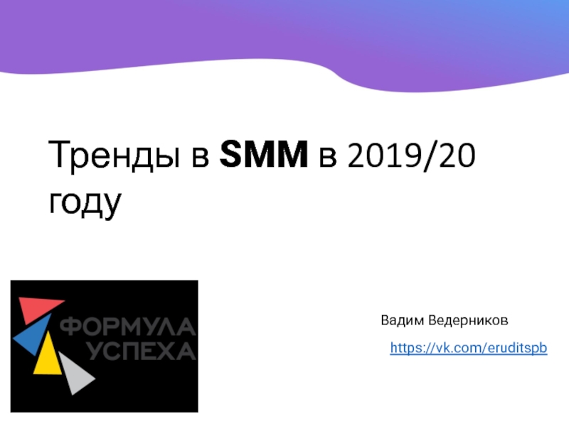 Презентация https://vk.com/eruditspb
Вадим Ведерников
Тренды в SMM в 2019/20 году