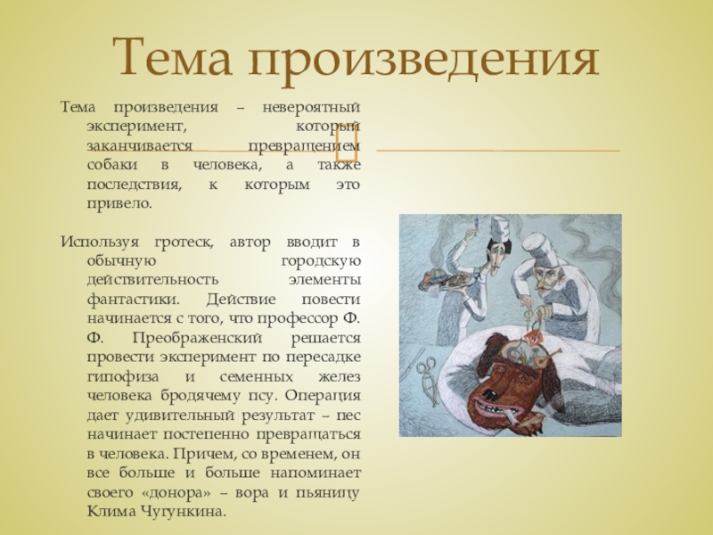 Тема и идея рассказа М. А. Булгакова Собачье сердце Тема произведенияТема произведения – невероятный эксперимент, который заканчивается превращением собаки в Тема произведенияТема произведения – невероятный эксперимент, который заканчивается превращением собаки в человека, а также последствия, к которым