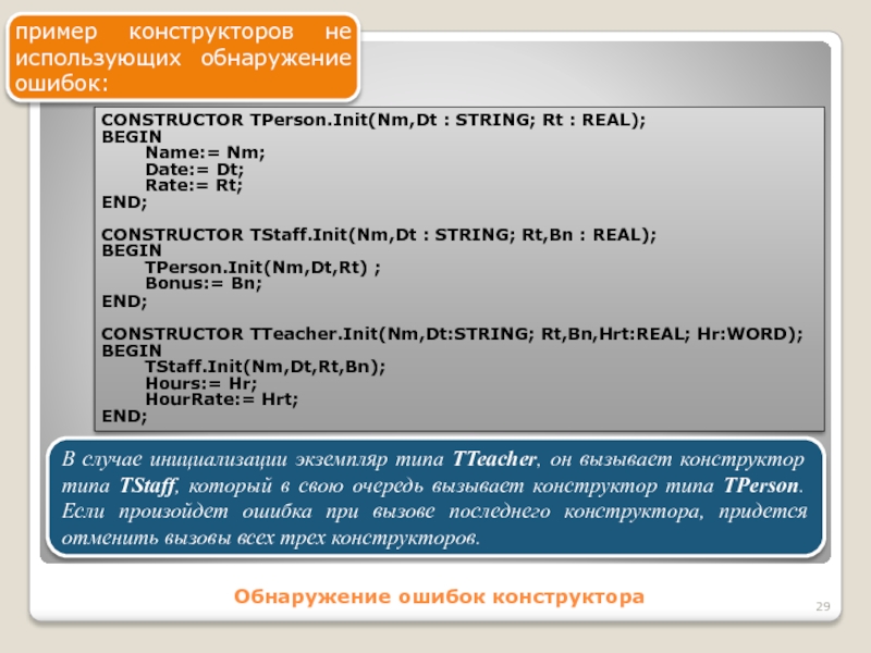 Обнаружение ошибок конструкторапример конструкторов не использующих обнаружение ошибок:CONSTRUCTOR TPerson.Init(Nm,Dt : STRING; Rt : REAL); BEGIN	Name:= Nm;	Date:= Dt;	Rate:=