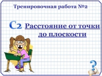 Тренировочная работа №2
Расстояние от точки
до плоскости