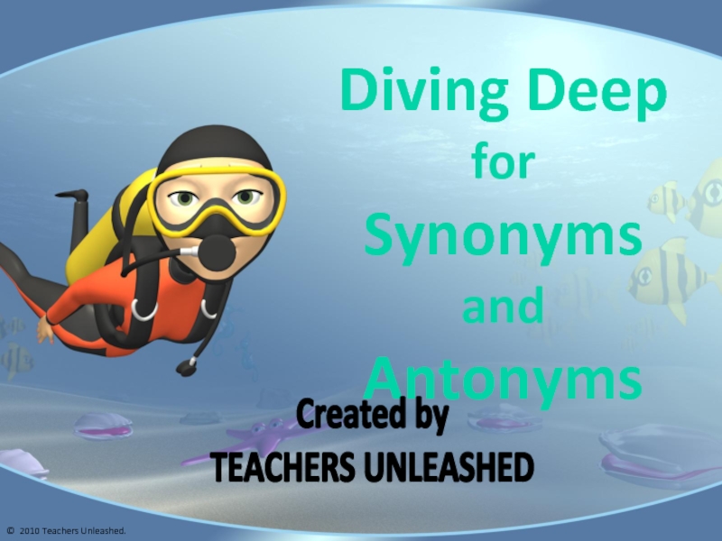 Презентация Diving Deep
for
Synonyms
and
Antonyms
Created by
TEACHERS UNLEASHED
© 2010