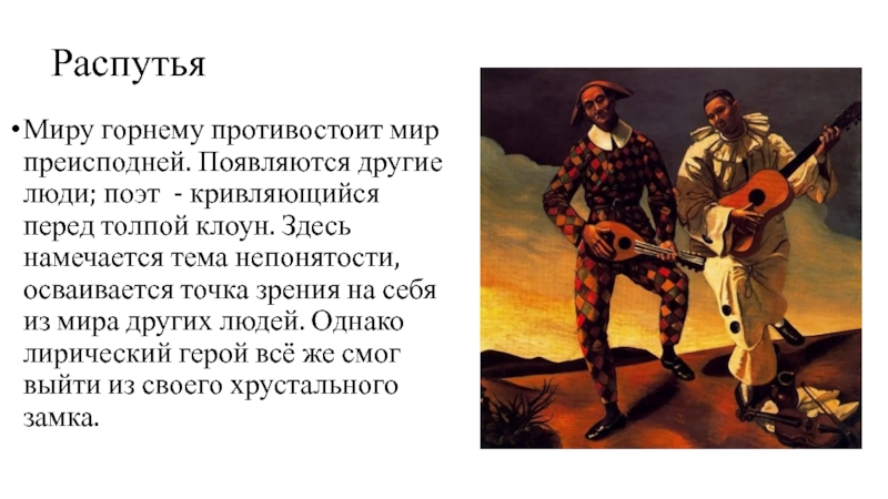 АЛЕКСАНДР БЛОК РаспутьяМиру горнему противостоит мир преисподней. Появляются другие люди; поэт - кривляющийся РаспутьяМиру горнему противостоит мир преисподней. Появляются другие люди; поэт - кривляющийся перед толпой клоун. Здесь намечается тема