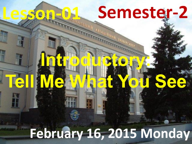 Презентация Lesson - 01
February 16, 2015 Monday
Semester-2
Introductory:
Tell Me What You