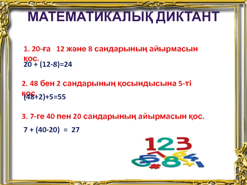 Математикалық диктант1. 20-ға  12 және 8 сандарының айырмасын қос.20 + (12-8)=242. 48 бен 2 сандарының қосындысына