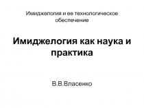 Имиджелогия и ее технологическое обеспечение Имиджелогия как наука и практика