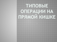 Типовые операции на прямой кишке презентация, доклад, проект