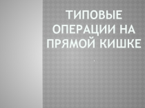 Типовые операции на прямой кишке