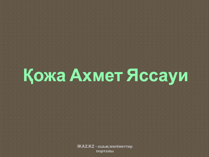 Презентация Қожа Ахмет Яссауи
IKAZ.KZ - ашық мәліметтер порталы