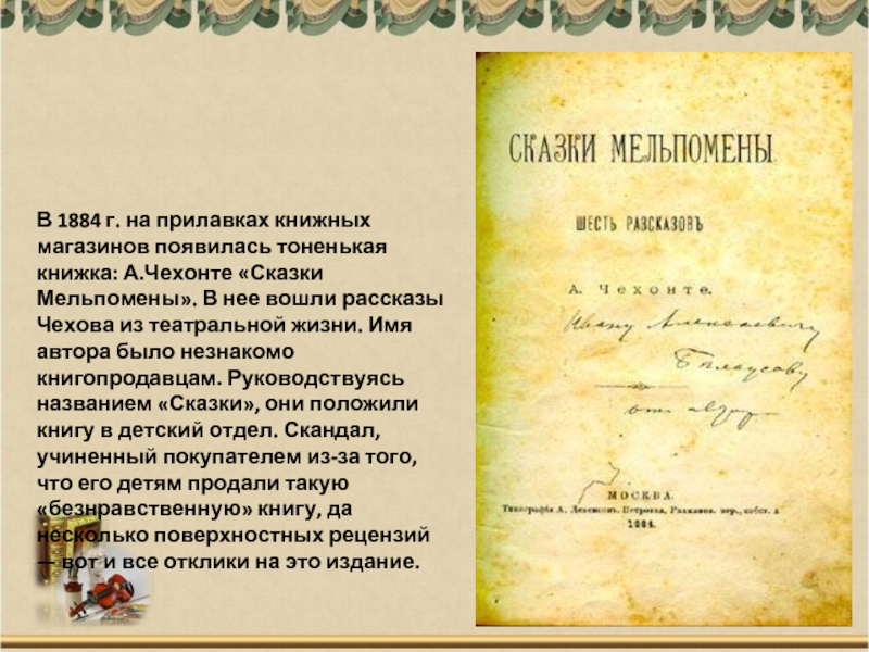 В 1884 г. на прилавках книжных магазинов появилась тоненькая книжка: А.Чехонте «Сказки Мельпомены». В нее вошли рассказы