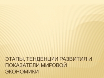 ЭТАПЫ, тенденции РАЗВИТИЯ И показатели МИРОВОЙ ЭКОНОМИКИ