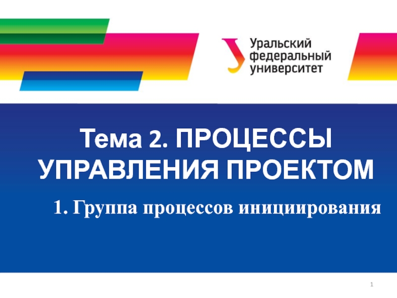 Тема 2. ПРОЦЕССЫ УПРАВЛЕНИЯ ПРОЕКТОМ
1
1. Группа процессов инициирования