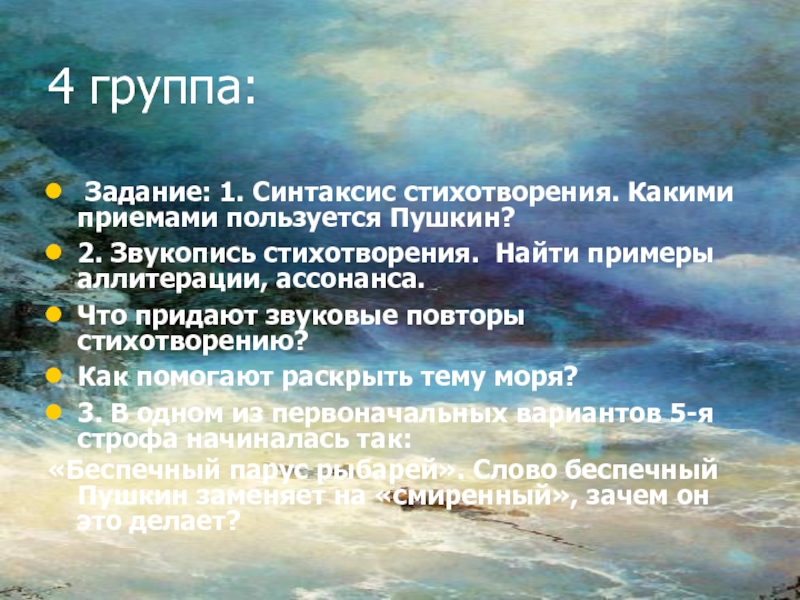 4 группа: Задание: 1. Синтаксис стихотворения. Какими приемами пользуется Пушкин?2. Звукопись стихотворения. Найти примеры аллитерации, ассонанса.Что придают