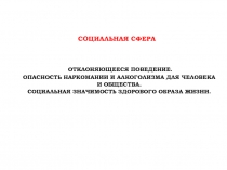 Социальная сфера
ОТКЛОНЯЮЩЕЕСЯ ПОВЕДЕНИЕ.
ОПАСНОСТЬ НАРКОМАНИИ И АЛКОГОЛИЗМА