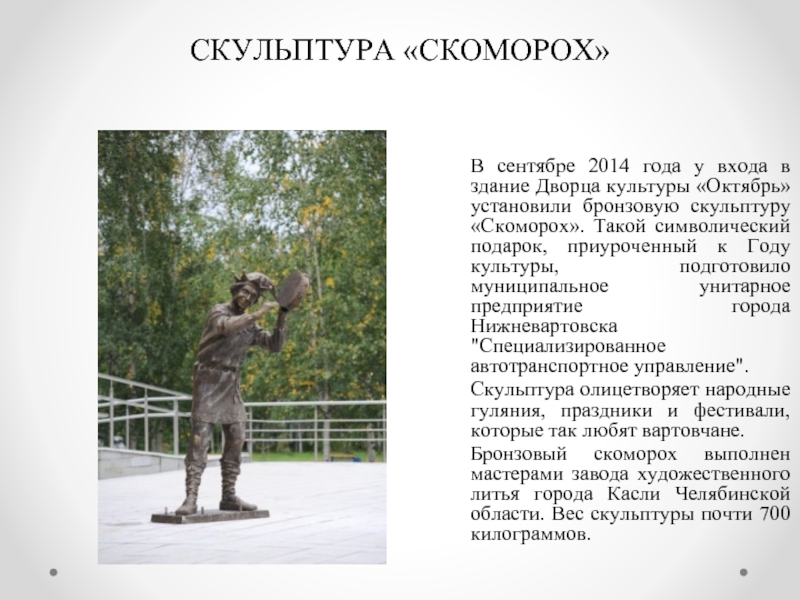 СКУЛЬПТУРА «СКОМОРОХ»В сентябре 2014 года у входа в здание Дворца культуры «Октябрь» установили бронзовую скульптуру «Скоморох». Такой