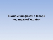 Економічні факти з Історії незалежної України