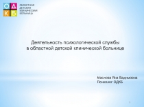 ОБЛАСТНАЯ
ДЕТСКАЯ
КЛИНИЧЕСКАЯ
БОЛЬНИЦА
1
Деятельность психологической службы
в