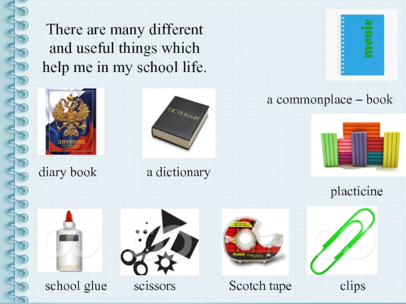 There are many different and useful things which help me in my school life. a commonplace –