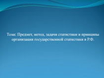 Тема : Предмет, метод, задачи статистики и принципы организации государственной