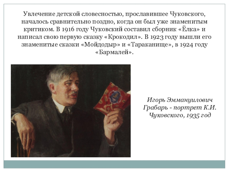 Увлечение детской словесностью, прославившее Чуковского, началось сравнительно поздно, когда он был уже знаменитым критиком. В 1916 году