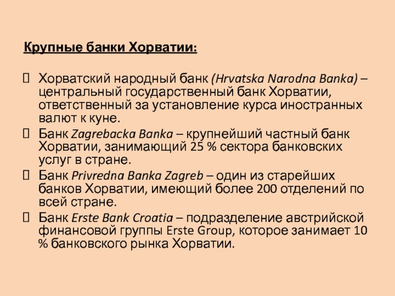 Крупные банки Хорватии:Хорватский народный банк (Hrvatska Narodna Banka) – центральный государственный банк Хорватии, ответственный за установление курса