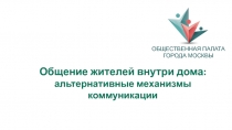 ОБЩЕСТВЕННАЯ ПАЛАТА
ГОРОДА МОСКВЫ
Общение жителей внутри дома: альтернативные