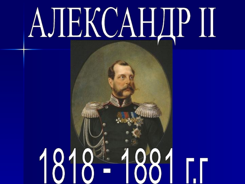 1818 - 1881 г.г
A ЛЕКСАНДР II