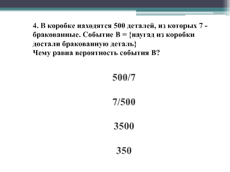 4. В коробке находятся 500 деталей, из которых 7 - бракованные. Событие В = {наугад из коробки