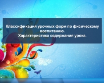 Классификация урочных форм по физическому воспитанию.
Характеристика содержания