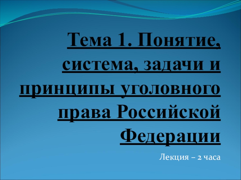 Презентация Тема 1. Понятие, система, задачи и принципы уголовного права Российской