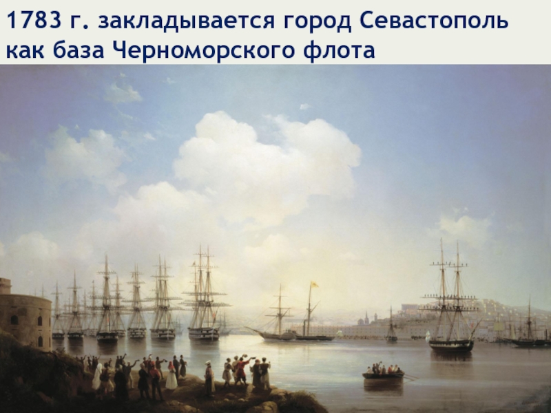 1783 г. закладывается город Севастополь как база Черноморского флота