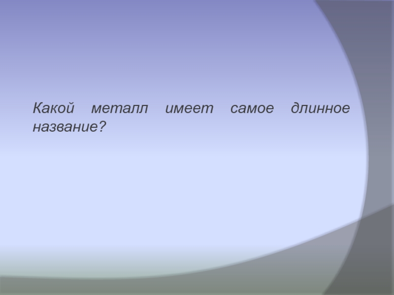 Самые самые среди металлов. Какой металл самый звонкий. Самое длинное имя. Самое длинное женское имя. Самое длинное название в химии.